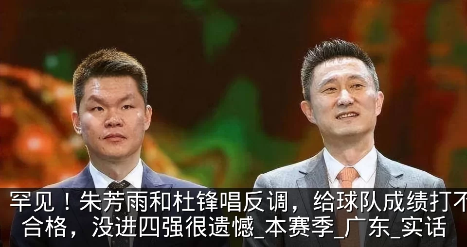 罕见!朱芳雨和杜锋唱反调,给球队成绩打不合格,没进四强很遗憾_本赛季_广东_实话